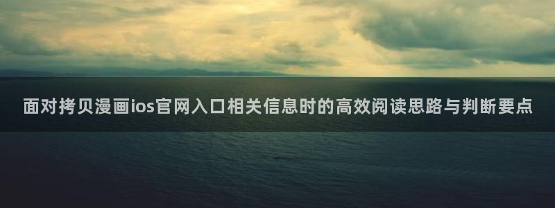 免费漫画在线免费阅读:面对拷贝漫画ios官网入口相关信息时的高效阅读思路与判断要点