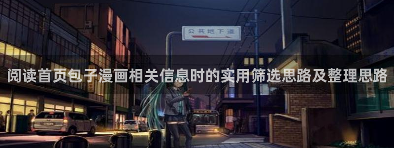 免费漫画好漫画推荐:阅读首页包子漫画相关信息时的实用筛选思路及整理思路