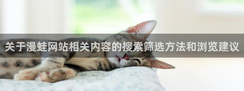 免费漫画网页版:关于漫蛙网站相关内容的搜索筛选方法和浏览建议